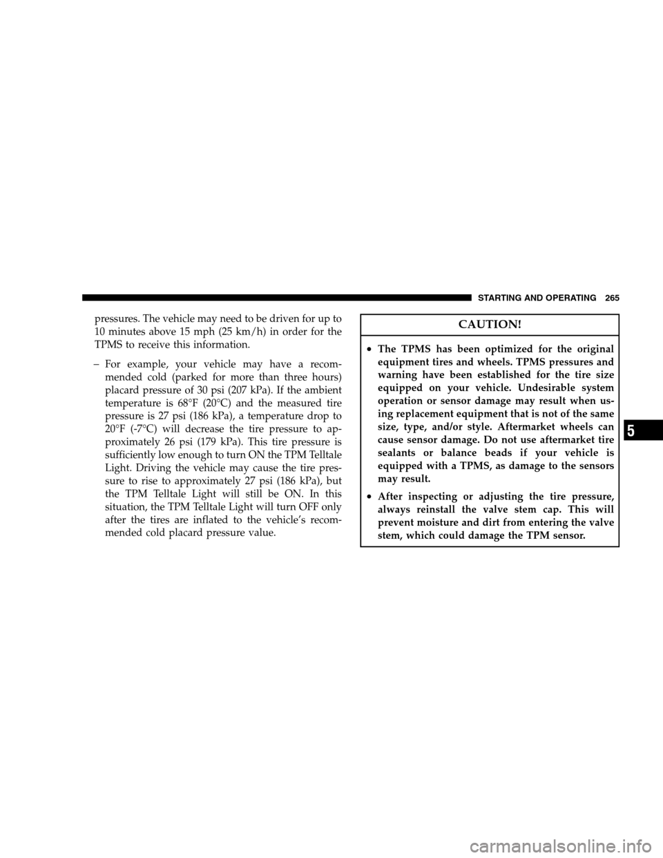 DODGE CHALLENGER SRT 2009 3.G Owners Manual pressures. The vehicle may need to be driven for up to
10 minutes above 15 mph (25 km/h) in order for the
TPMS to receive this information.
�For example, your vehicle may have a recom-
mended cold (pa