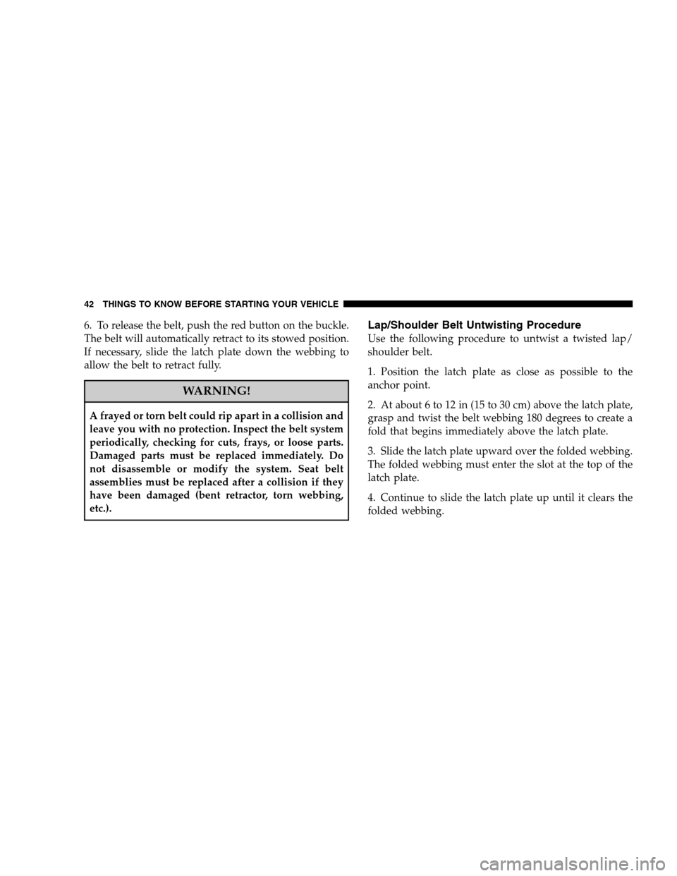 DODGE CHALLENGER SRT 2009 3.G Service Manual 6. To release the belt, push the red button on the buckle.
The belt will automatically retract to its stowed position.
If necessary, slide the latch plate down the webbing to
allow the belt to retract