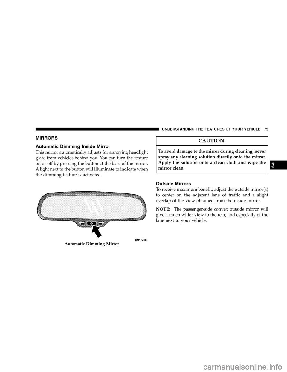 DODGE CHALLENGER SRT 2009 3.G Manual PDF MIRRORS
Automatic Dimming Inside Mirror
This mirror automatically adjusts for annoying headlight
glare from vehicles behind you. You can turn the feature
on or off by pressing the button at the base o