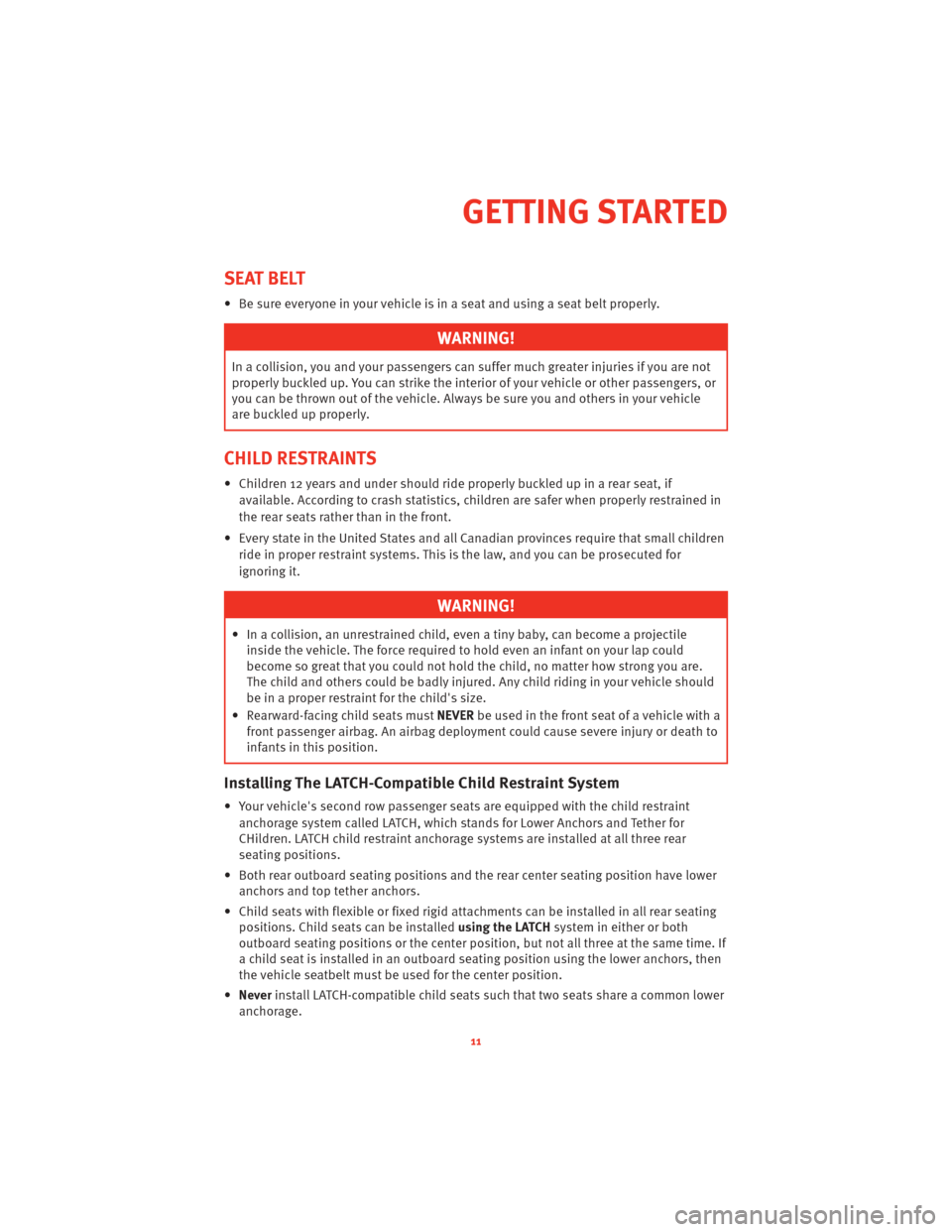 DODGE CHALLENGER 2010 3.G User Guide SEAT BELT
• Be sure everyone in your vehicle is in a seat and using a seat belt properly.
WARNING!
In a collision, you and your passengerscan suffer much greater injuries if you are not
properly buc