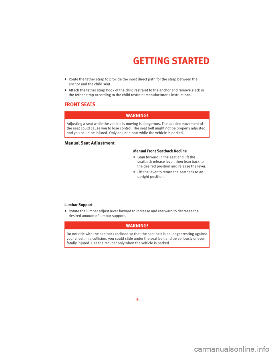 DODGE CHALLENGER 2010 3.G User Guide • Route the tether strap to provide the most direct path for the strap between the
anchor and the child seat.
• Attach the tether strap hook of the child restraint to the anchor and remove slack i