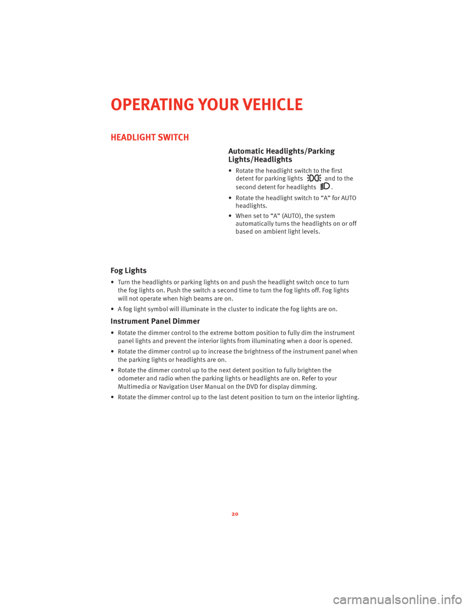 DODGE CHALLENGER 2010 3.G User Guide HEADLIGHT SWITCH
Automatic Headlights/Parking
Lights/Headlights
• Rotate the headlight switch to the firstdetent for parking lights
and to the
second detent for headlights
.
• Rotate the headlight