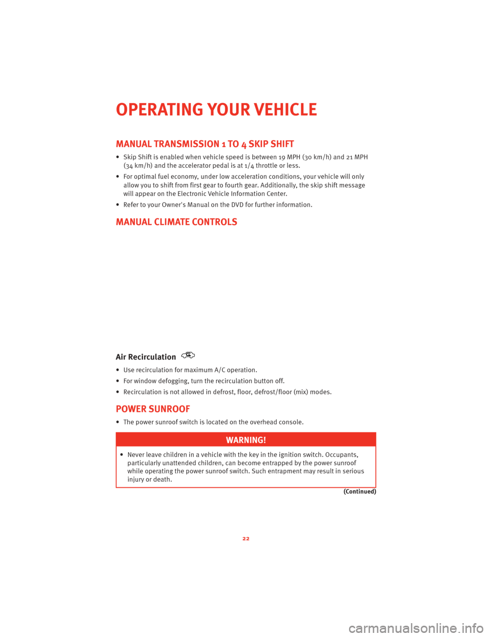 DODGE CHALLENGER 2010 3.G User Guide MANUAL TRANSMISSION 1 TO 4 SKIP SHIFT
• Skip Shift is enabled when vehicle speed is between 19 MPH (30 km/h) and 21 MPH(34 km/h) and the accelerator pedal is at 1/4 throttle or less.
• For optimal