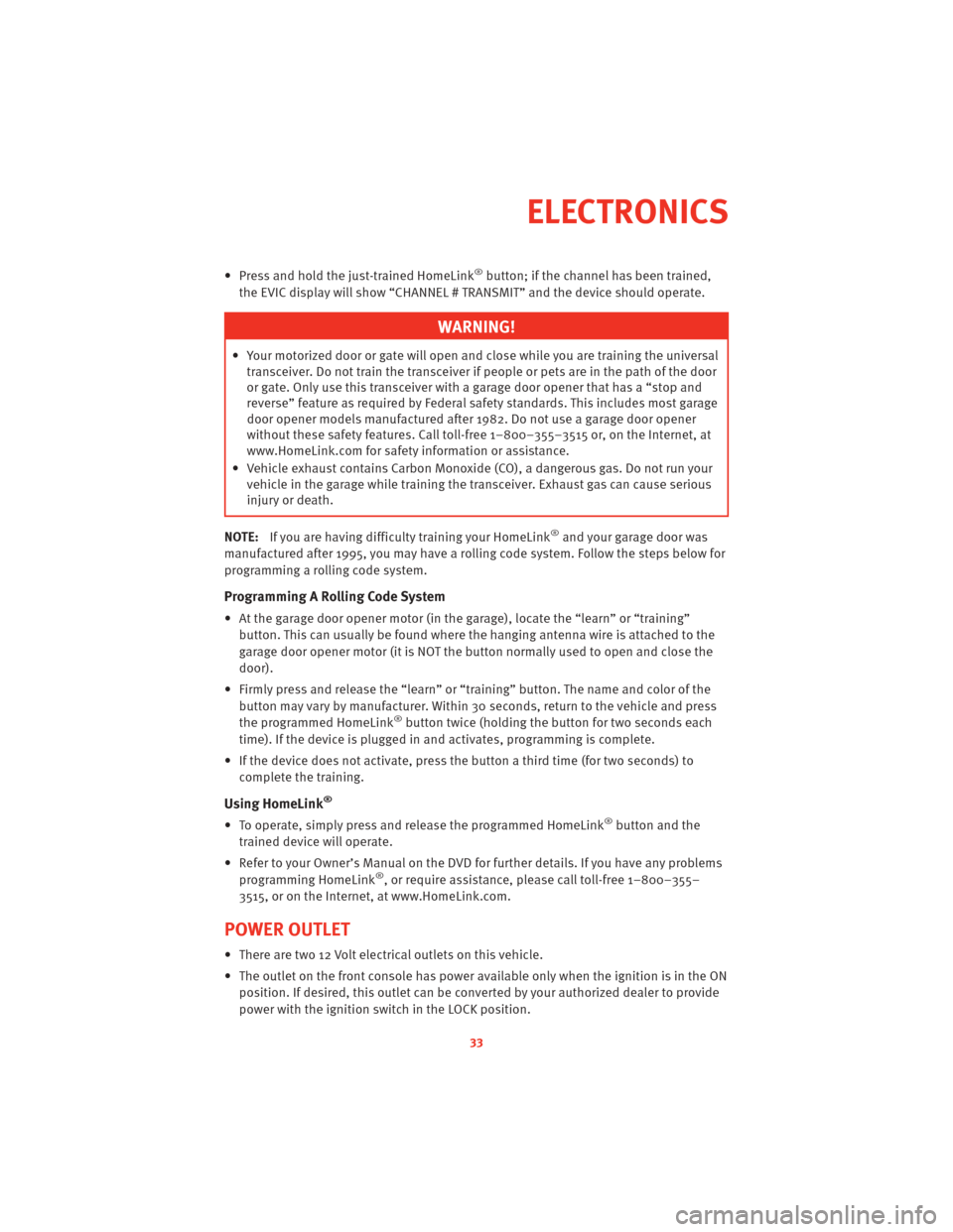 DODGE CHALLENGER 2010 3.G User Guide • Press and hold the just-trained HomeLink®button; if the channel has been trained,
the EVIC display will show “CHANNEL # TRANSMIT” and the device should operate.
WARNING!
• Your motorized do