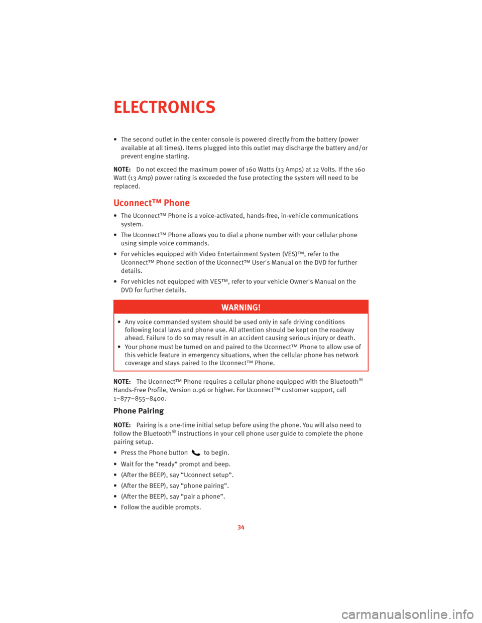 DODGE CHALLENGER 2010 3.G User Guide • The second outlet in the center console is powered directly from the battery (power
available at all times). Items plugged into this outlet may discharge the battery and/or
prevent engine starting