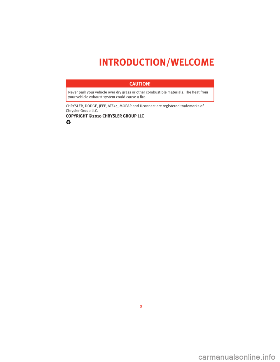 DODGE CHALLENGER 2010 3.G User Guide CAUTION!
Never park your vehicle overdry grass orother combustible mat erials. The heat from
your vehicle exhaust system could cause a fire.
CHRYSLER, DODGE, JEEP, ATF+4, MOPAR and Uconnect are regist