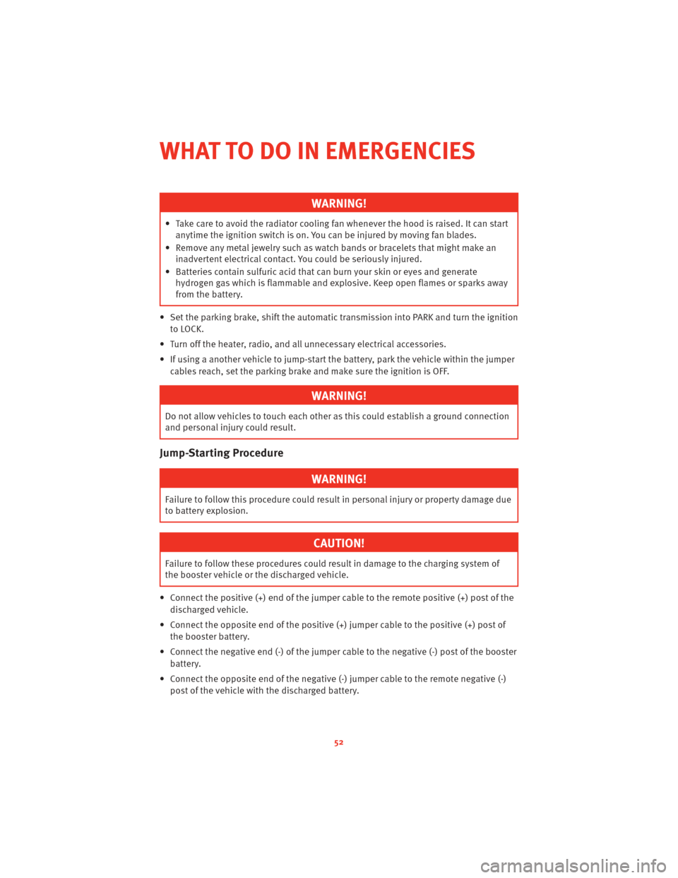 DODGE CHALLENGER 2010 3.G User Guide WARNING!
• Take care to avoid the radiator cooling fan whenever the hood is raised. It can start
anytime the ignition switch is on. You can be injured by moving fan blades.
• Remove any metal jewe