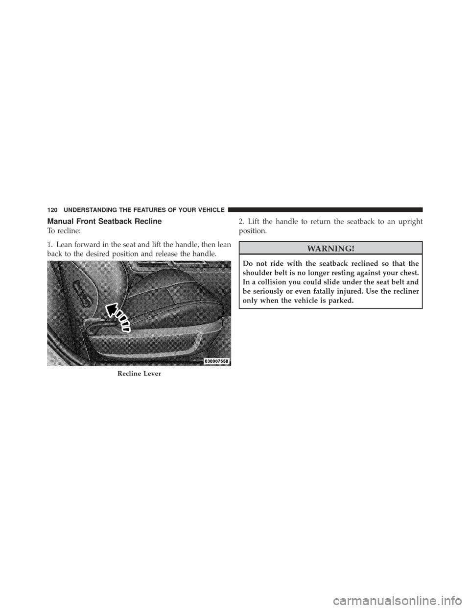 DODGE CHALLENGER 2010 3.G Owners Manual Manual Front Seatback Recline
To recline:
1. Lean forward in the seat and lift the handle, then lean
back to the desired position and release the handle.2. Lift the handle to return the seatback to an