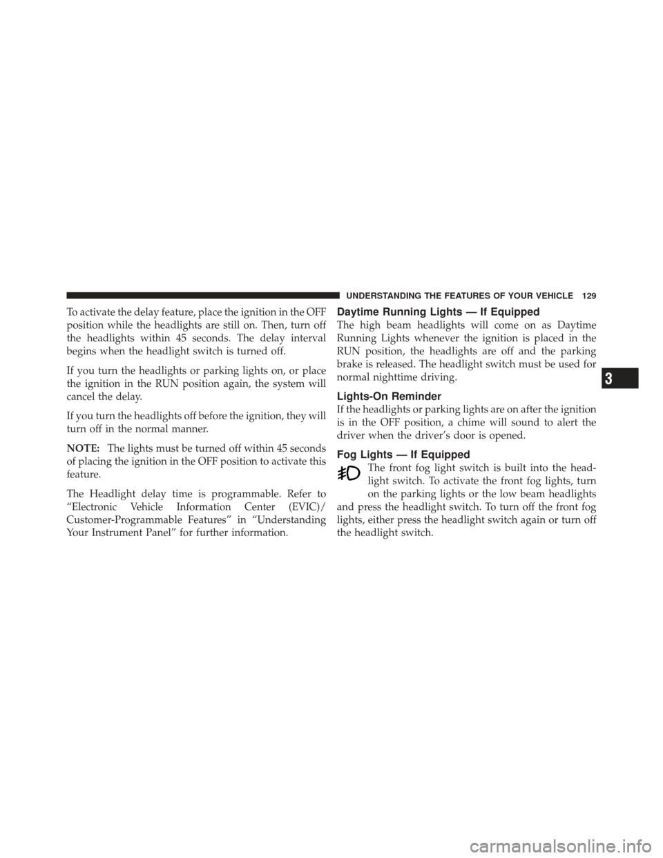DODGE CHALLENGER 2010 3.G Owners Manual To activate the delay feature, place the ignition in the OFF
position while the headlights are still on. Then, turn off
the headlights within 45 seconds. The delay interval
begins when the headlight s