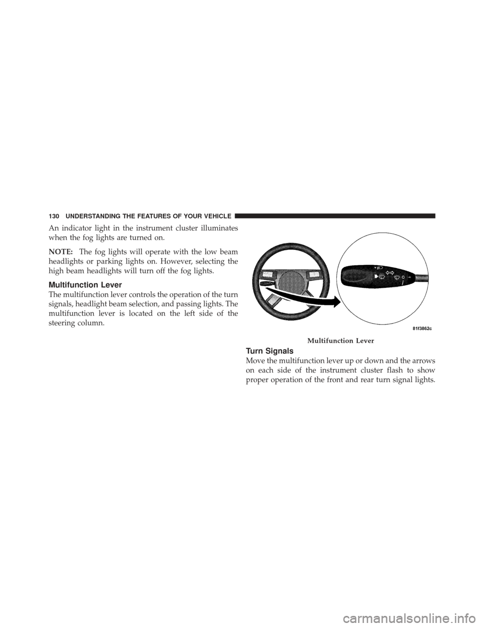 DODGE CHALLENGER 2010 3.G Owners Manual An indicator light in the instrument cluster illuminates
when the fog lights are turned on.
NOTE:The fog lights will operate with the low beam
headlights or parking lights on. However, selecting the
h