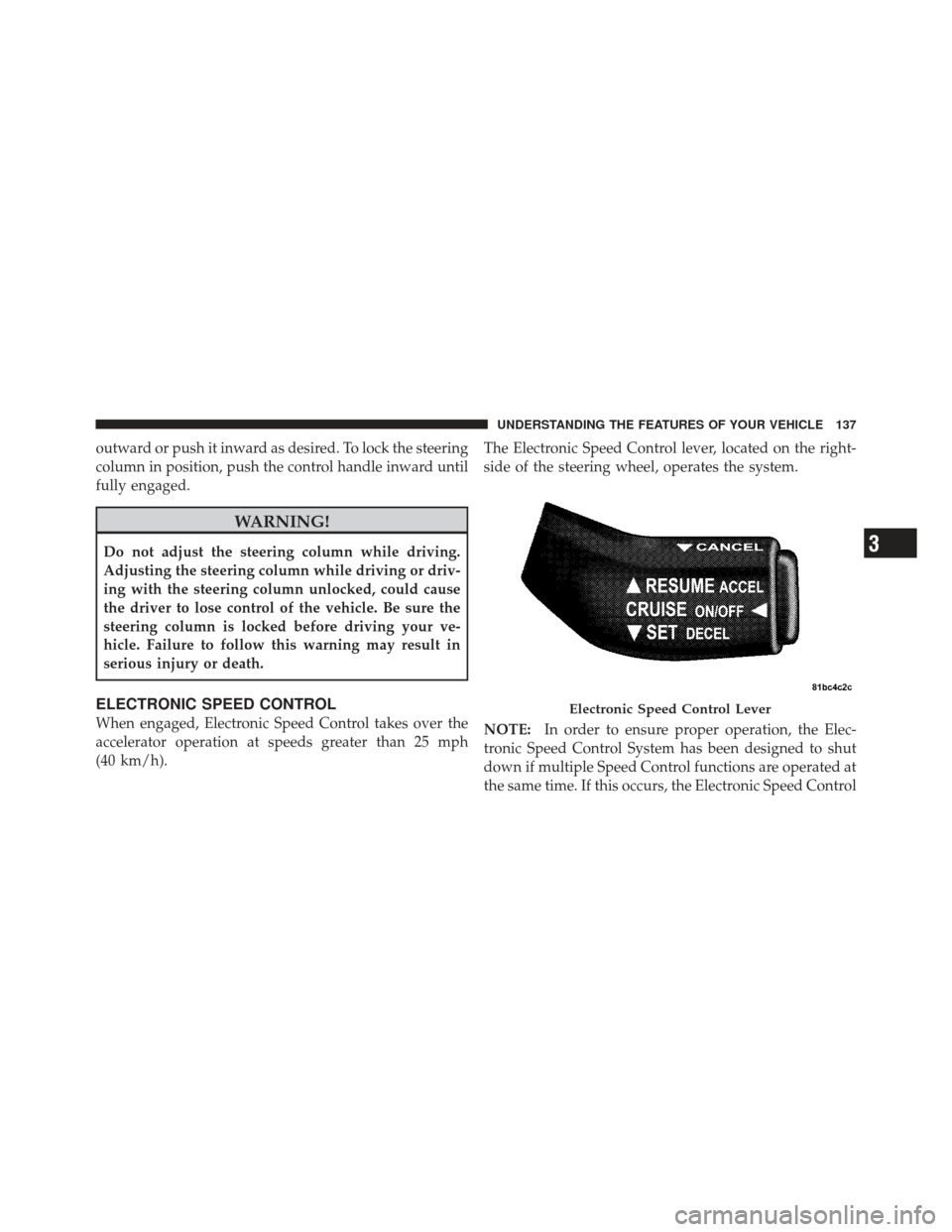 DODGE CHALLENGER 2010 3.G Owners Manual outward or push it inward as desired. To lock the steering
column in position, push the control handle inward until
fully engaged.
WARNING!
Do not adjust the steering column while driving.
Adjusting t