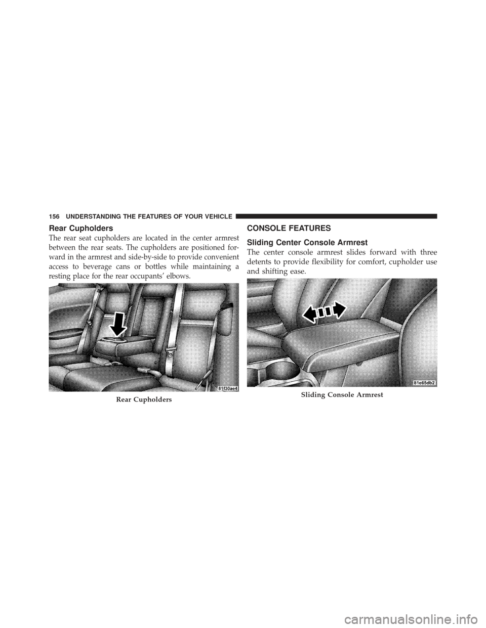 DODGE CHALLENGER 2010 3.G Owners Manual Rear Cupholders
The rear seat cupholders are located in the center armrest
between the rear seats. The cupholders are positioned for-
ward in the armrest and side-by-side to provide convenient
access 