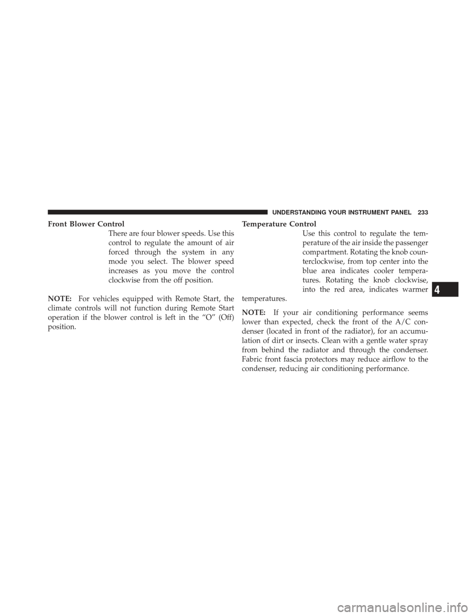 DODGE CHALLENGER 2010 3.G Owners Manual Front Blower Control
There are four blower speeds. Use this
control to regulate the amount of air
forced through the system in any
mode you select. The blower speed
increases as you move the control
c