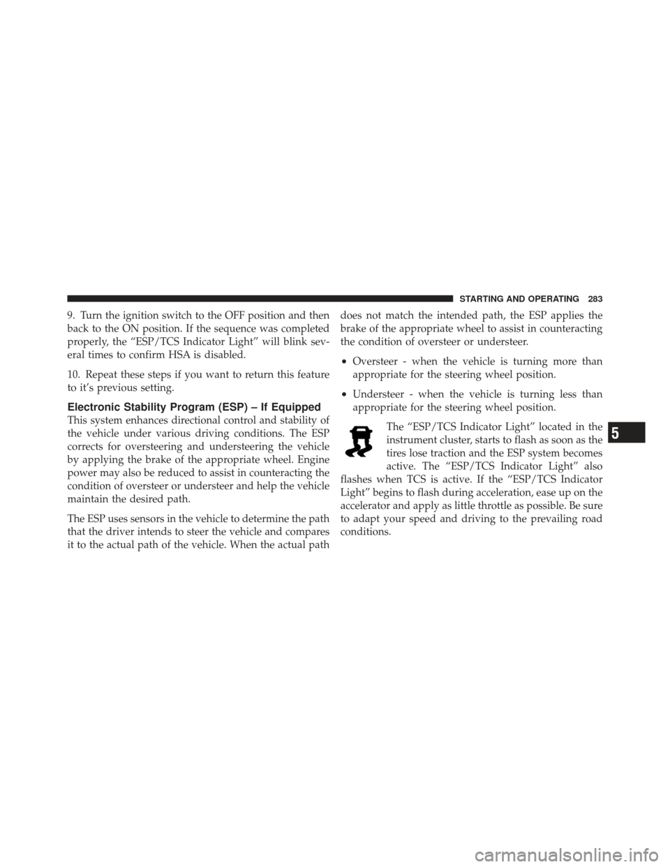 DODGE CHALLENGER 2010 3.G Owners Manual 9. Turn the ignition switch to the OFF position and then
back to the ON position. If the sequence was completed
properly, the “ESP/TCS Indicator Light” will blink sev-
eral times to confirm HSA is