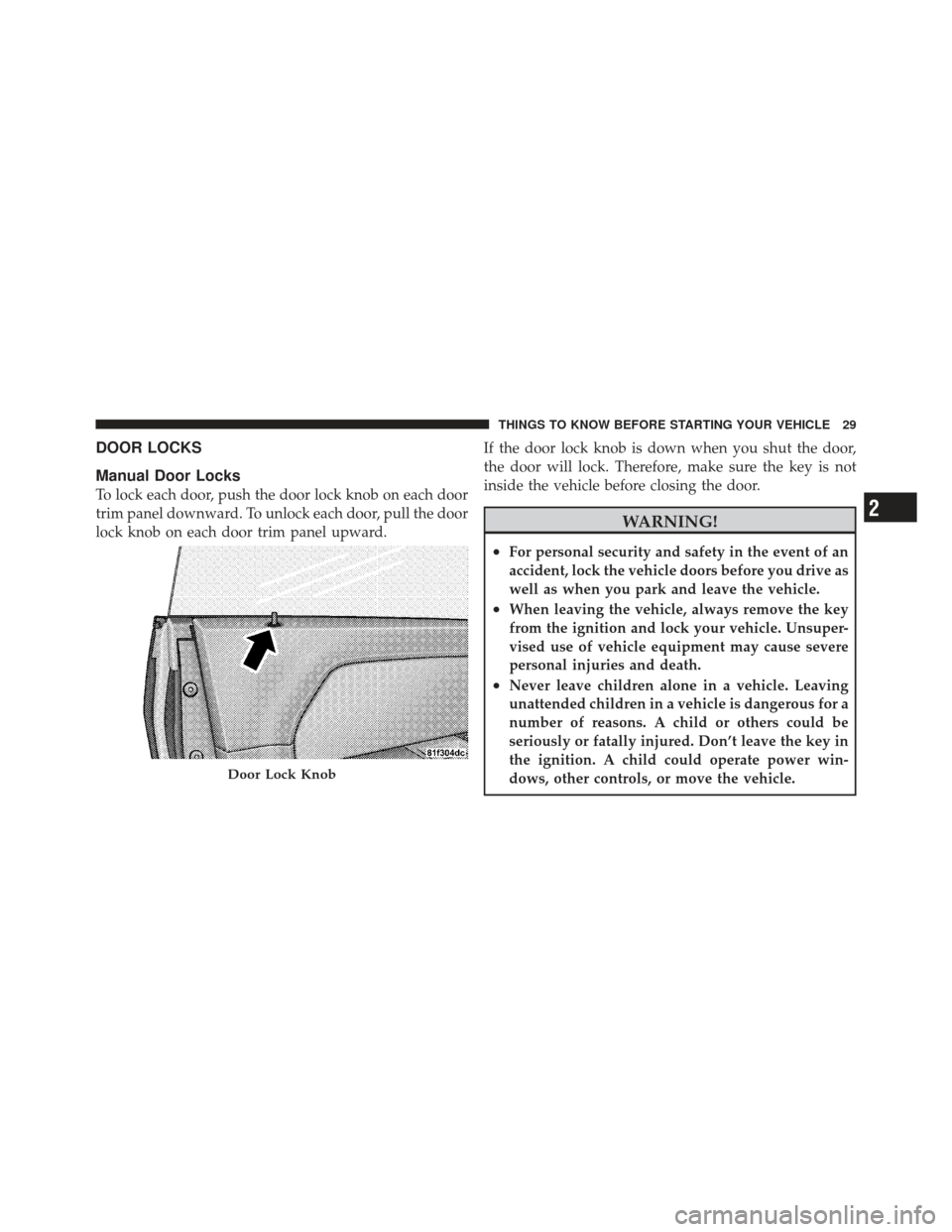 DODGE CHALLENGER 2010 3.G Owners Guide DOOR LOCKS
Manual Door Locks
To lock each door, push the door lock knob on each door
trim panel downward. To unlock each door, pull the door
lock knob on each door trim panel upward.If the door lock k DODGE CHALLENGER 2010 3.G Owners Guide DOOR LOCKS
Manual Door Locks
To lock each door, push the door lock knob on each door
trim panel downward. To unlock each door, pull the door
lock knob on each door trim panel upward.If the door lock k