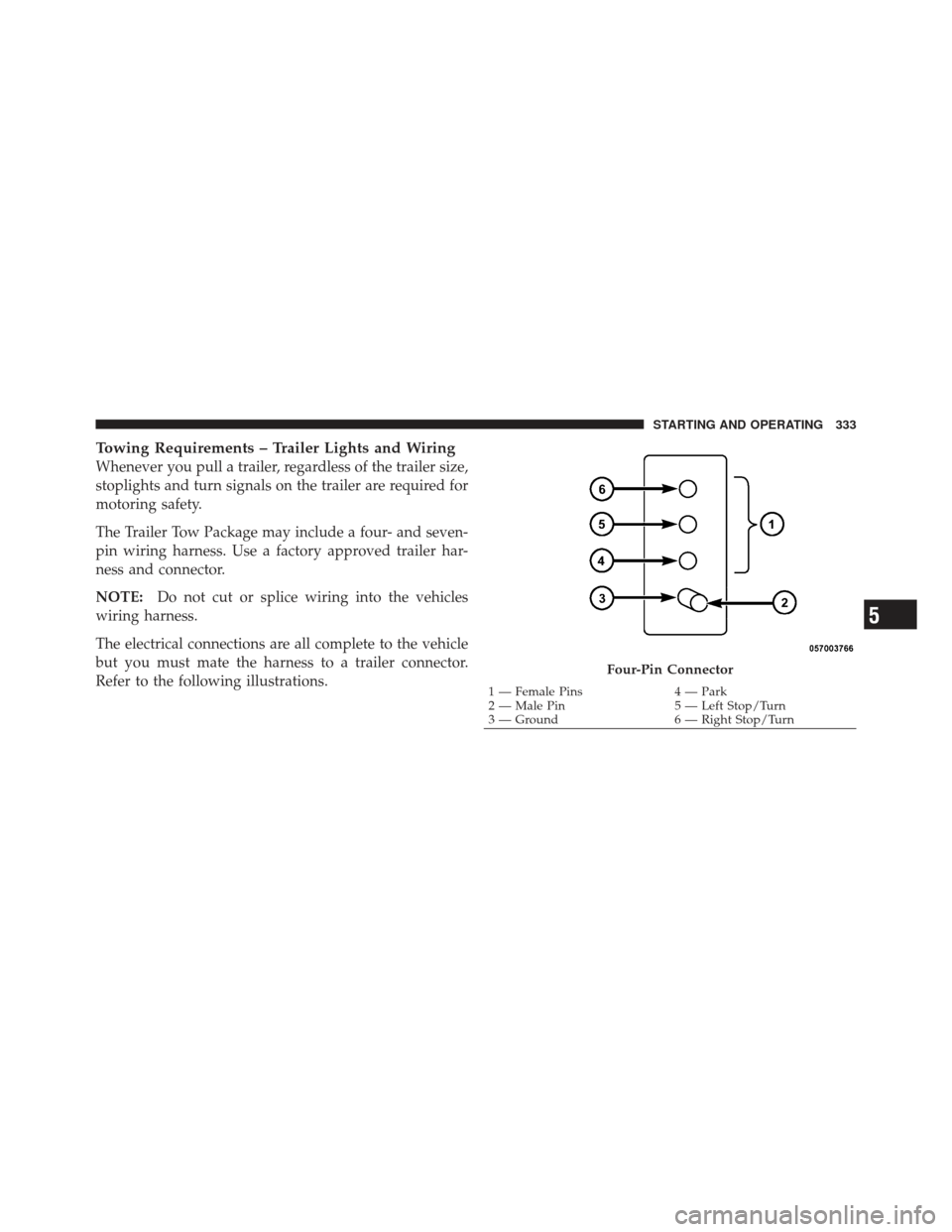 DODGE CHALLENGER 2010 3.G Owners Manual Towing Requirements – Trailer Lights and Wiring
Whenever you pull a trailer, regardless of the trailer size,
stoplights and turn signals on the trailer are required for
motoring safety.
The Trailer 