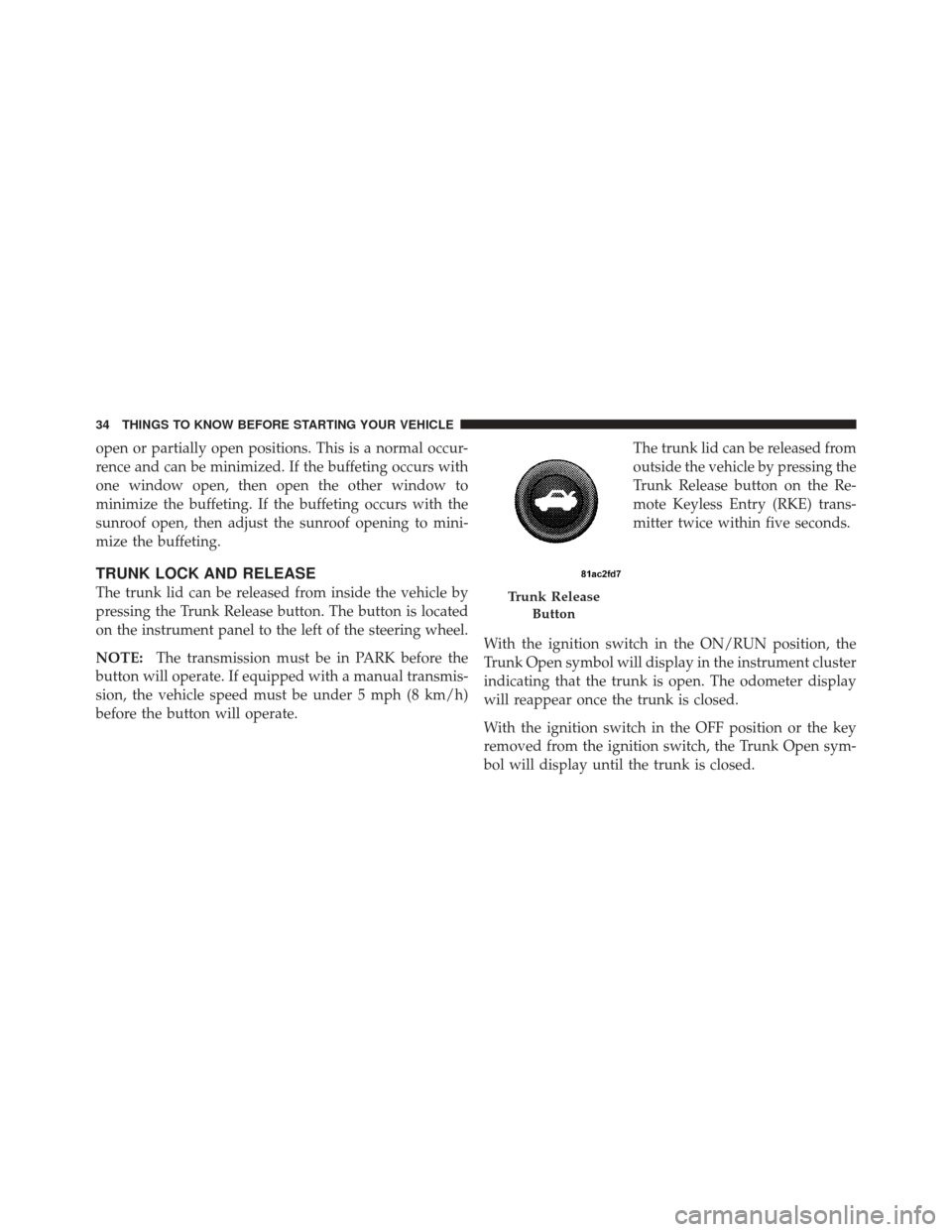 DODGE CHALLENGER 2010 3.G Owners Manual open or partially open positions. This is a normal occur-
rence and can be minimized. If the buffeting occurs with
one window open, then open the other window to
minimize the buffeting. If the buffeti