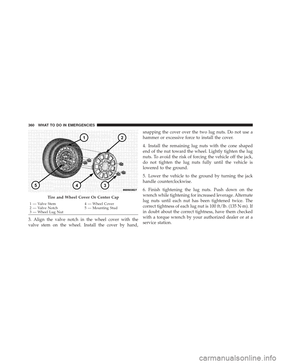 DODGE CHALLENGER 2010 3.G Owners Manual 3. Align the valve notch in the wheel cover with the
valve stem on the wheel. Install the cover by hand,snapping the cover over the two lug nuts. Do not use a
hammer or excessive force to install the DODGE CHALLENGER 2010 3.G Owners Manual 3. Align the valve notch in the wheel cover with the
valve stem on the wheel. Install the cover by hand,snapping the cover over the two lug nuts. Do not use a
hammer or excessive force to install the