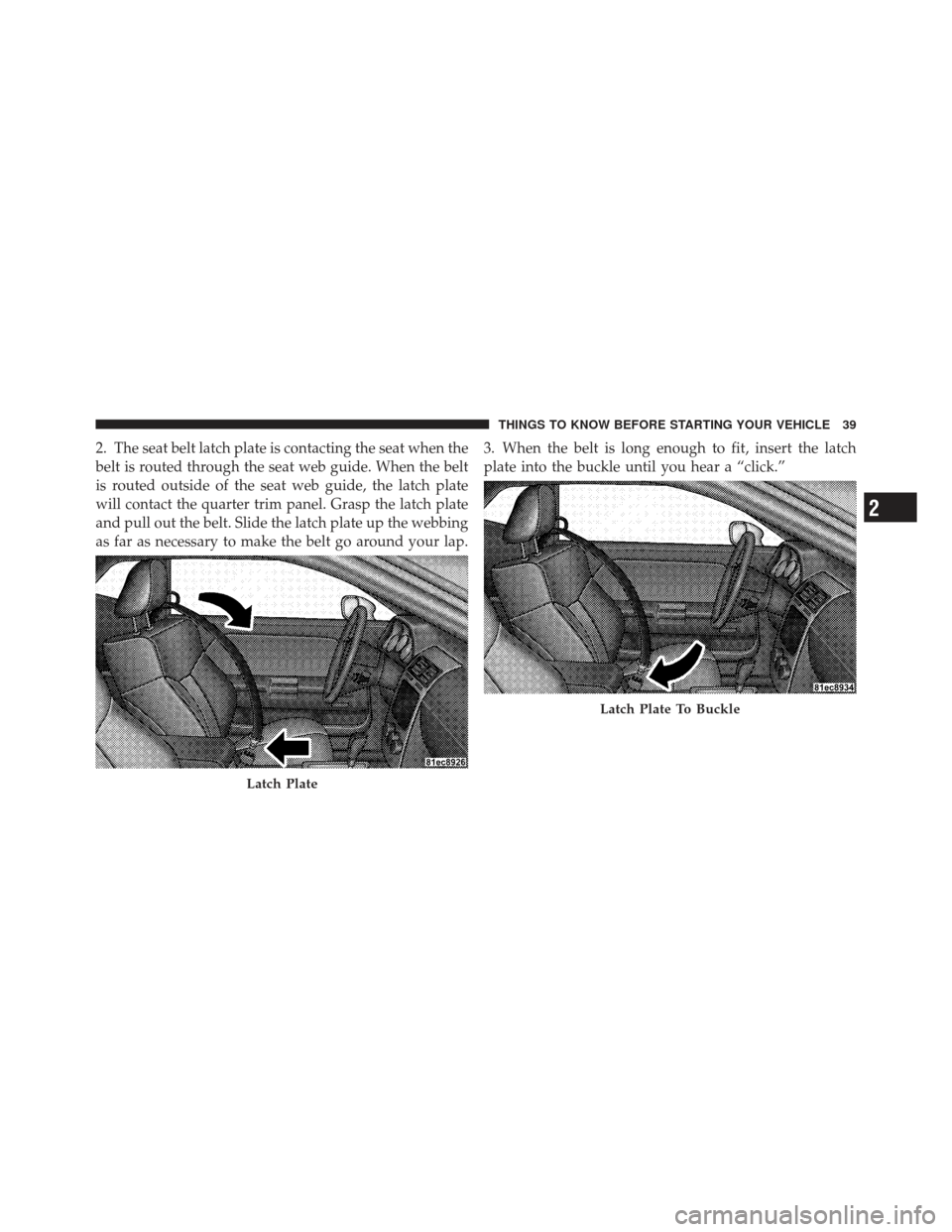 DODGE CHALLENGER 2010 3.G Service Manual 2. The seat belt latch plate is contacting the seat when the
belt is routed through the seat web guide. When the belt
is routed outside of the seat web guide, the latch plate
will contact the quarter 