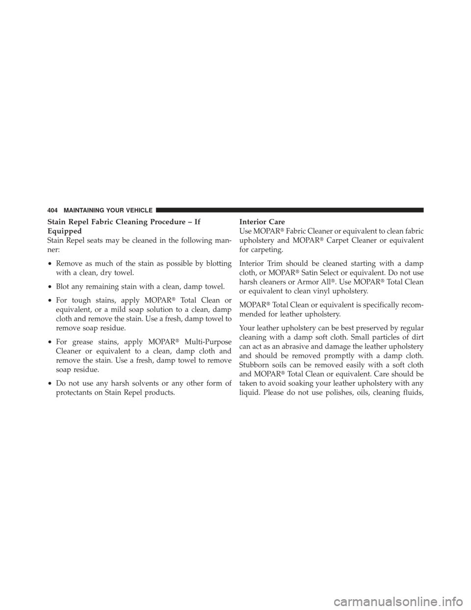 DODGE CHALLENGER 2010 3.G Owners Manual Stain Repel Fabric Cleaning Procedure – If
Equipped
Stain Repel seats may be cleaned in the following man-
ner:
•Remove as much of the stain as possible by blotting
with a clean, dry towel.
•Blo