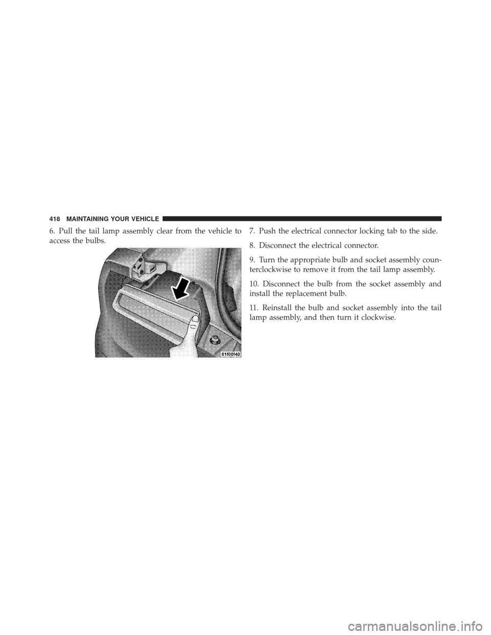 DODGE CHALLENGER 2010 3.G Owners Manual 6. Pull the tail lamp assembly clear from the vehicle to
access the bulbs.7. Push the electrical connector locking tab to the side.
8. Disconnect the electrical connector.
9. Turn the appropriate bulb DODGE CHALLENGER 2010 3.G Owners Manual 6. Pull the tail lamp assembly clear from the vehicle to
access the bulbs.7. Push the electrical connector locking tab to the side.
8. Disconnect the electrical connector.
9. Turn the appropriate bulb