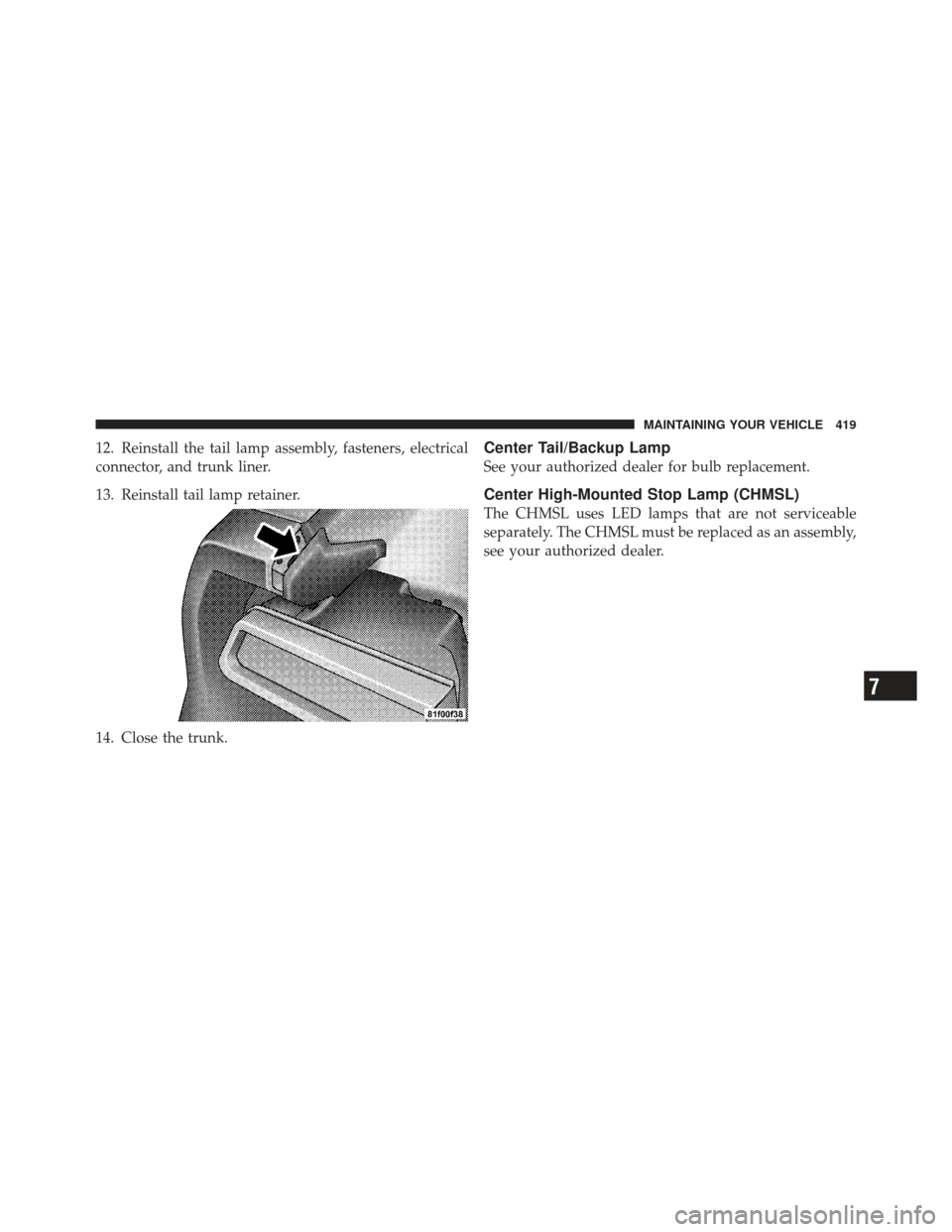 DODGE CHALLENGER 2010 3.G Owners Manual 12. Reinstall the tail lamp assembly, fasteners, electrical
connector, and trunk liner.
13. Reinstall tail lamp retainer.
14. Close the trunk.Center Tail/Backup Lamp
See your authorized dealer for bul