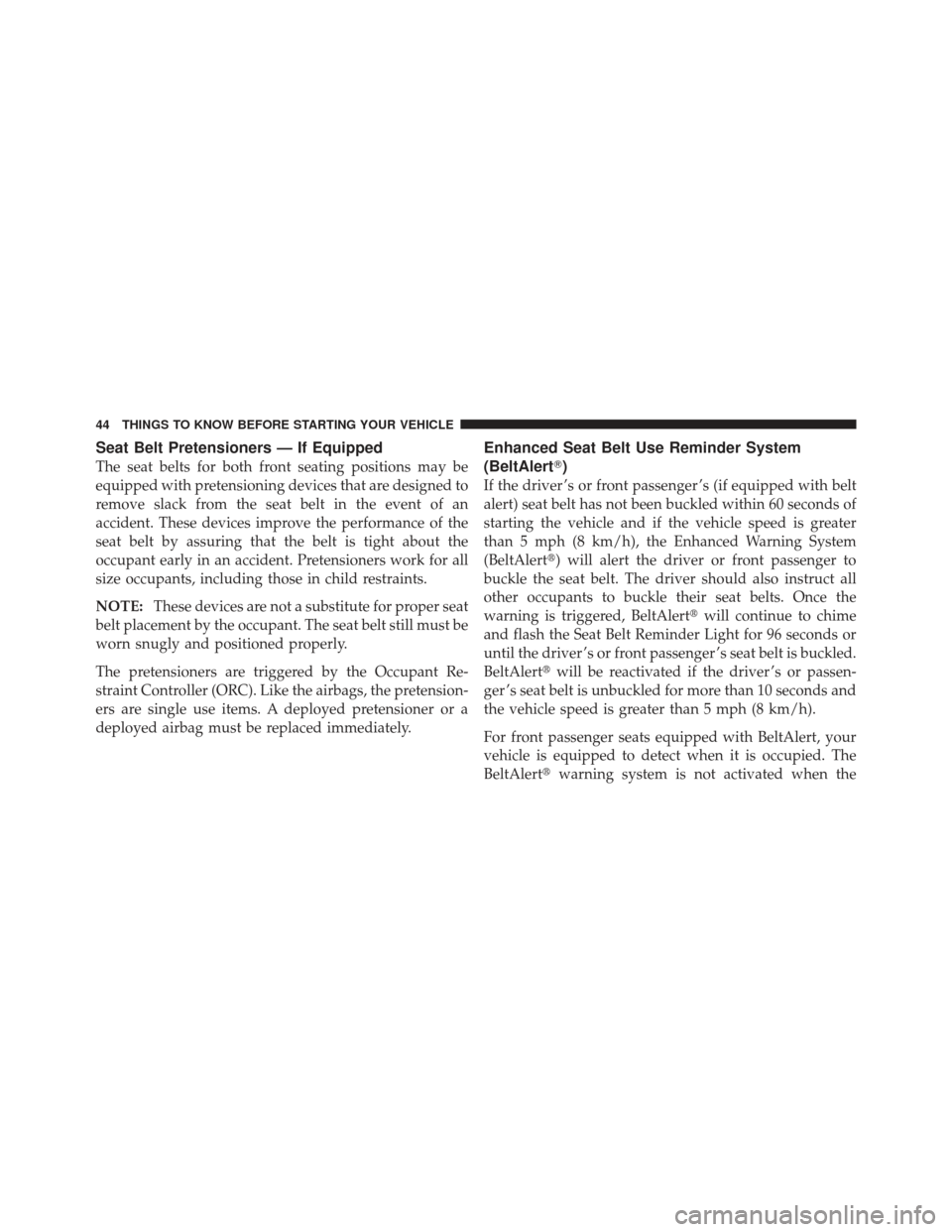 DODGE CHALLENGER 2010 3.G Service Manual Seat Belt Pretensioners — If Equipped
The seat belts for both front seating positions may be
equipped with pretensioning devices that are designed to
remove slack from the seat belt in the event of 