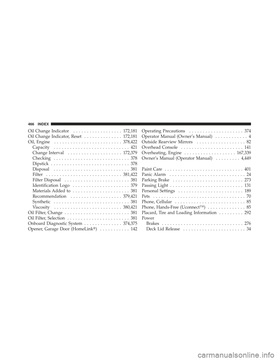 DODGE CHALLENGER 2010 3.G Owners Manual Oil Change Indicator.................. 172,181
Oil Change Indicator, Reset ..............172,181
Oil, Engine ......................... 378,422
Capacity ............................ 421
Change Interval