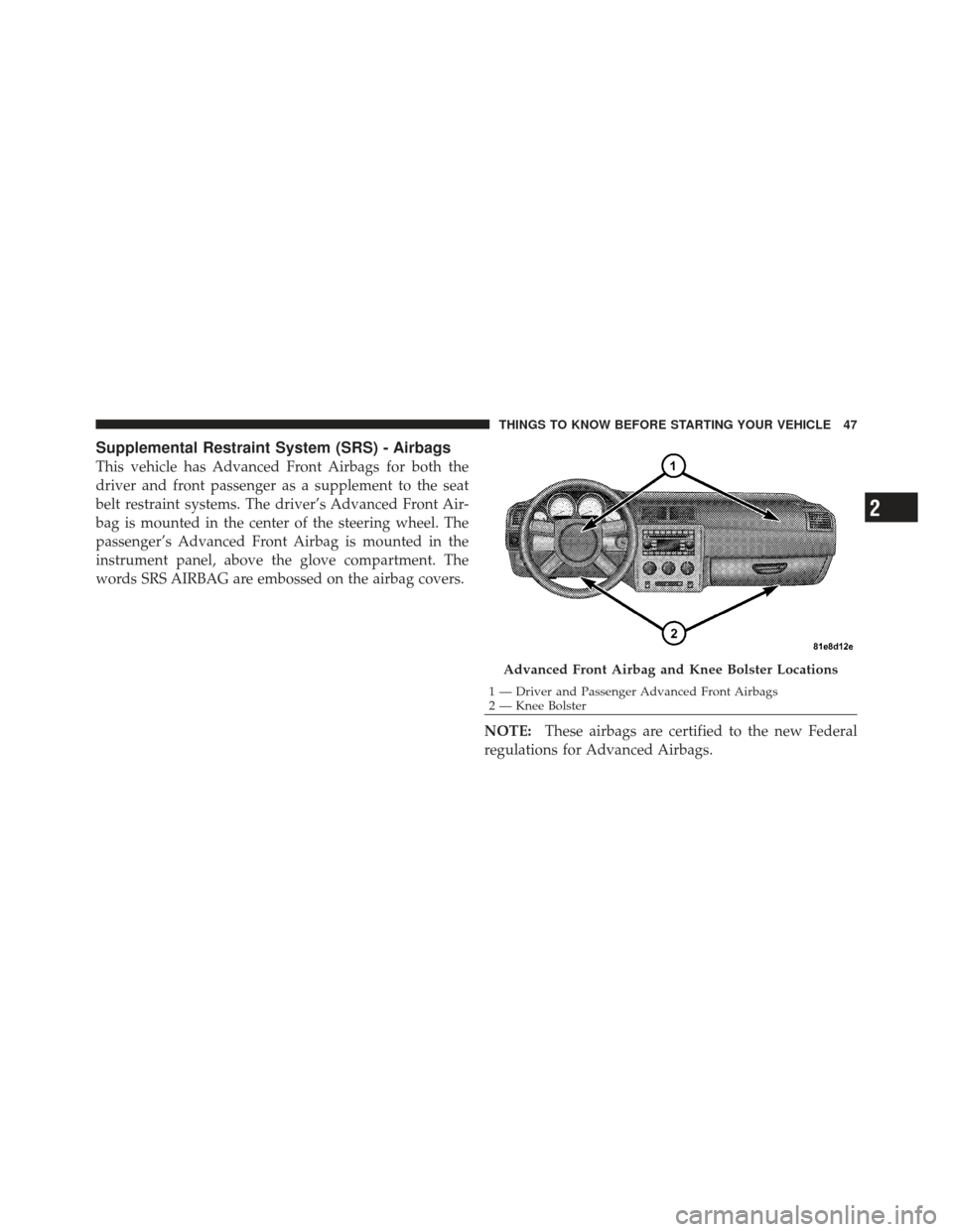 DODGE CHALLENGER 2010 3.G Owners Manual Supplemental Restraint System (SRS) - Airbags
This vehicle has Advanced Front Airbags for both the
driver and front passenger as a supplement to the seat
belt restraint systems. The driver’s Advance