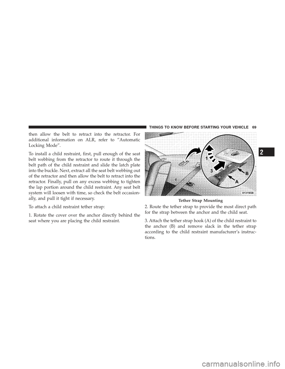 DODGE CHALLENGER 2010 3.G Manual PDF then allow the belt to retract into the retractor. For
additional information on ALR, refer to “Automatic
Locking Mode”.
To install a child restraint, first, pull enough of the seat
belt webbing f