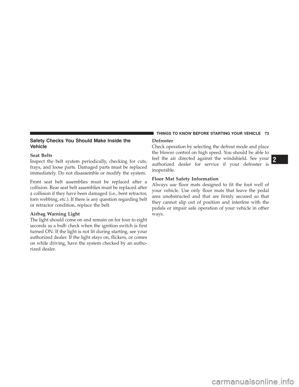 DODGE CHALLENGER 2010 3.G Manual PDF Safety Checks You Should Make Inside the
Vehicle
Seat Belts
Inspect the belt system periodically, checking for cuts,
frays, and loose parts. Damaged parts must be replaced
immediately. Do not disassem