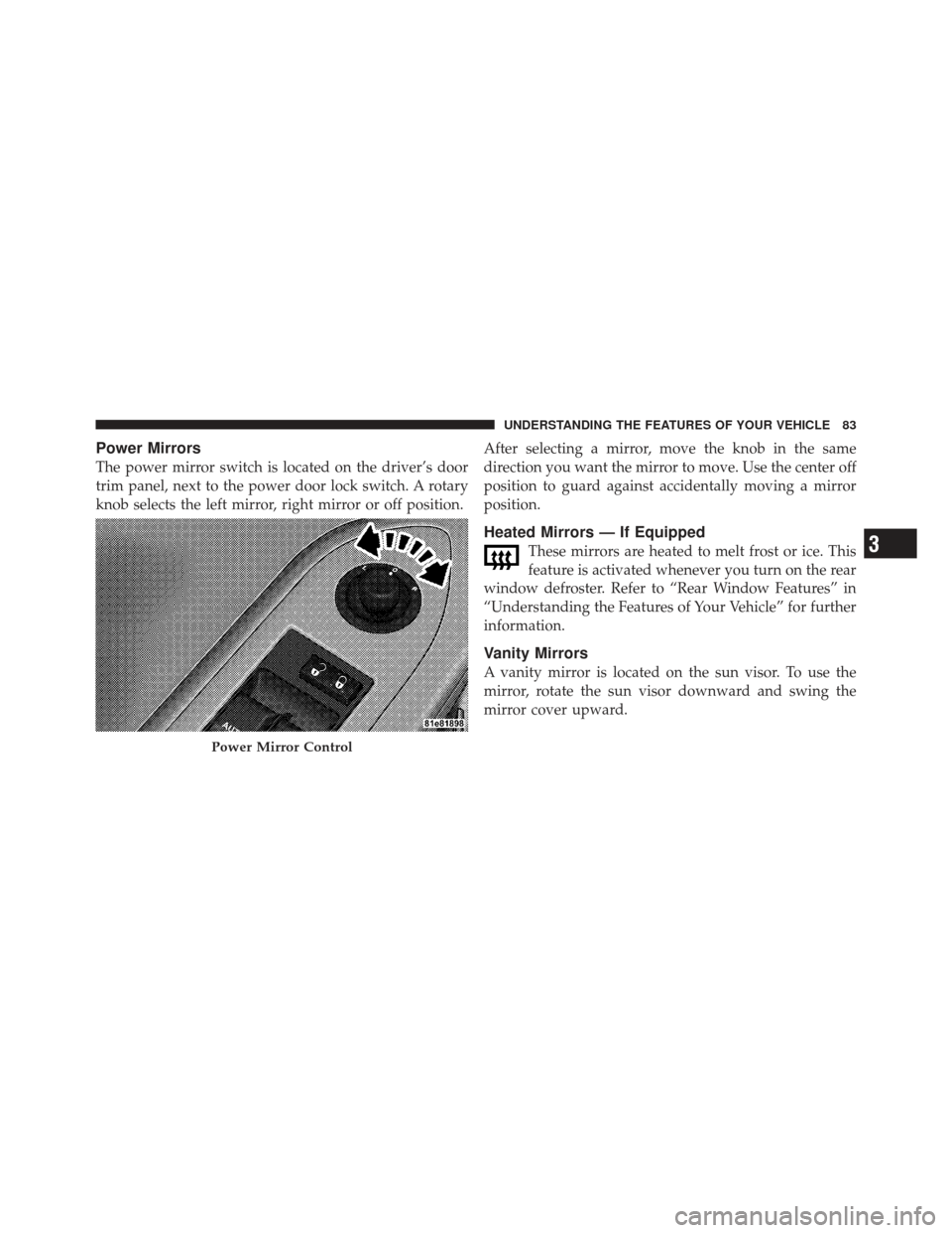 DODGE CHALLENGER 2010 3.G Manual Online Power Mirrors
The power mirror switch is located on the driver’s door
trim panel, next to the power door lock switch. A rotary
knob selects the left mirror, right mirror or off position.After select