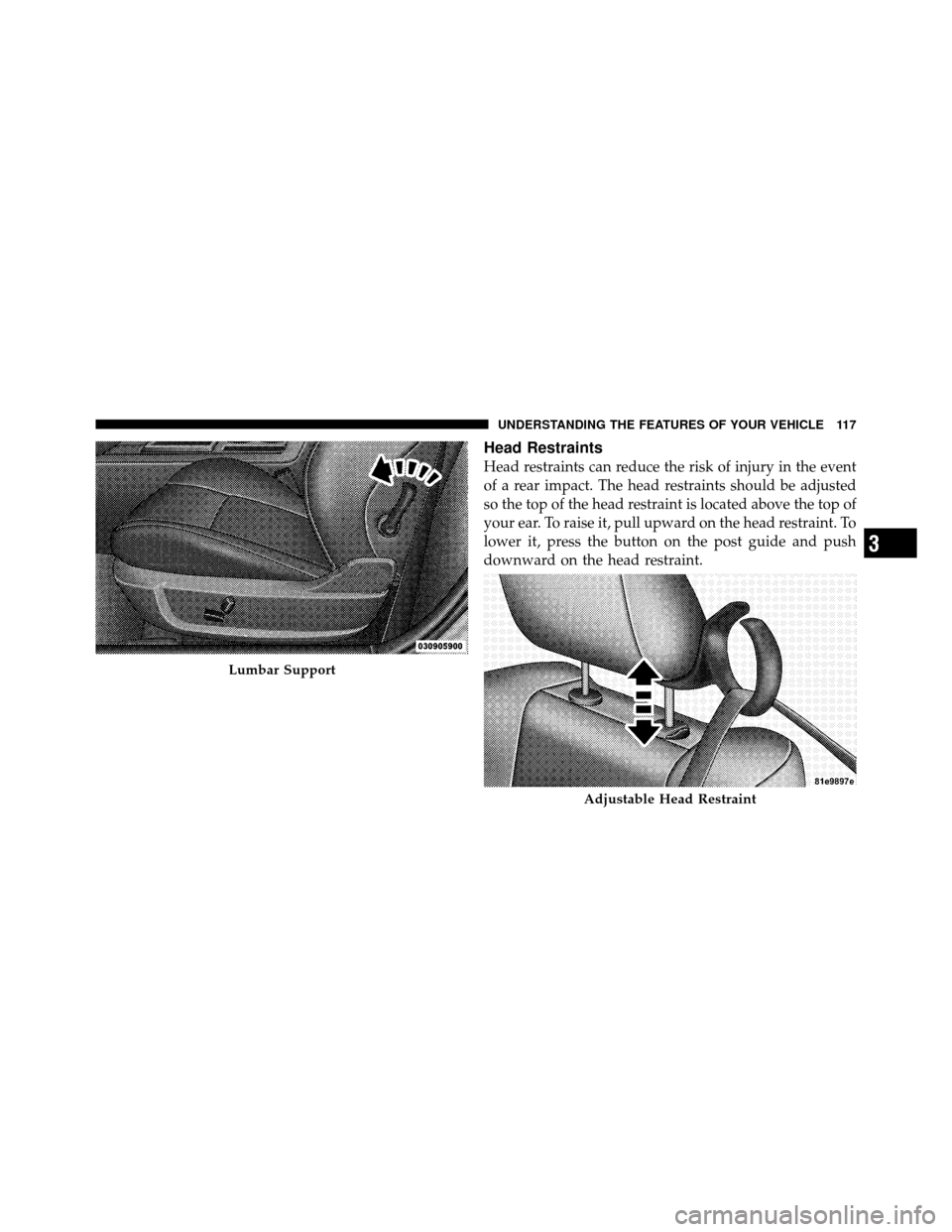 DODGE CHALLENGER SRT 2010 3.G Owners Manual Head Restraints
Head restraints can reduce the risk of injury in the event
of a rear impact. The head restraints should be adjusted
so the top of the head restraint is located above the top of
your ea DODGE CHALLENGER SRT 2010 3.G Owners Manual Head Restraints
Head restraints can reduce the risk of injury in the event
of a rear impact. The head restraints should be adjusted
so the top of the head restraint is located above the top of
your ea