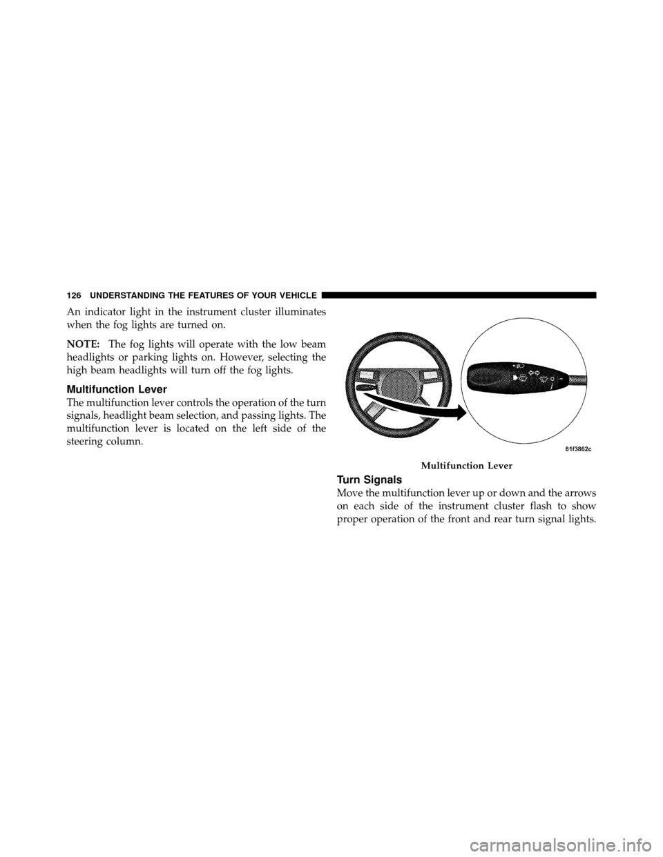 DODGE CHALLENGER SRT 2010 3.G Owners Manual An indicator light in the instrument cluster illuminates
when the fog lights are turned on.
NOTE:The fog lights will operate with the low beam
headlights or parking lights on. However, selecting the
h