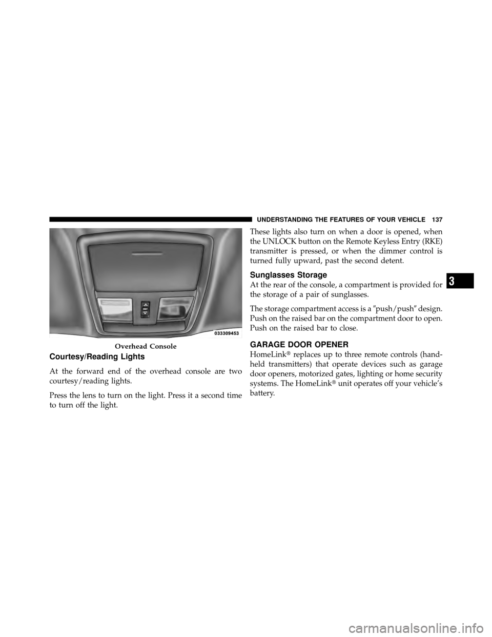 DODGE CHALLENGER SRT 2010 3.G Owners Manual Courtesy/Reading Lights
At the forward end of the overhead console are two
courtesy/reading lights.
Press the lens to turn on the light. Press it a second time
to turn off the light.These lights also 