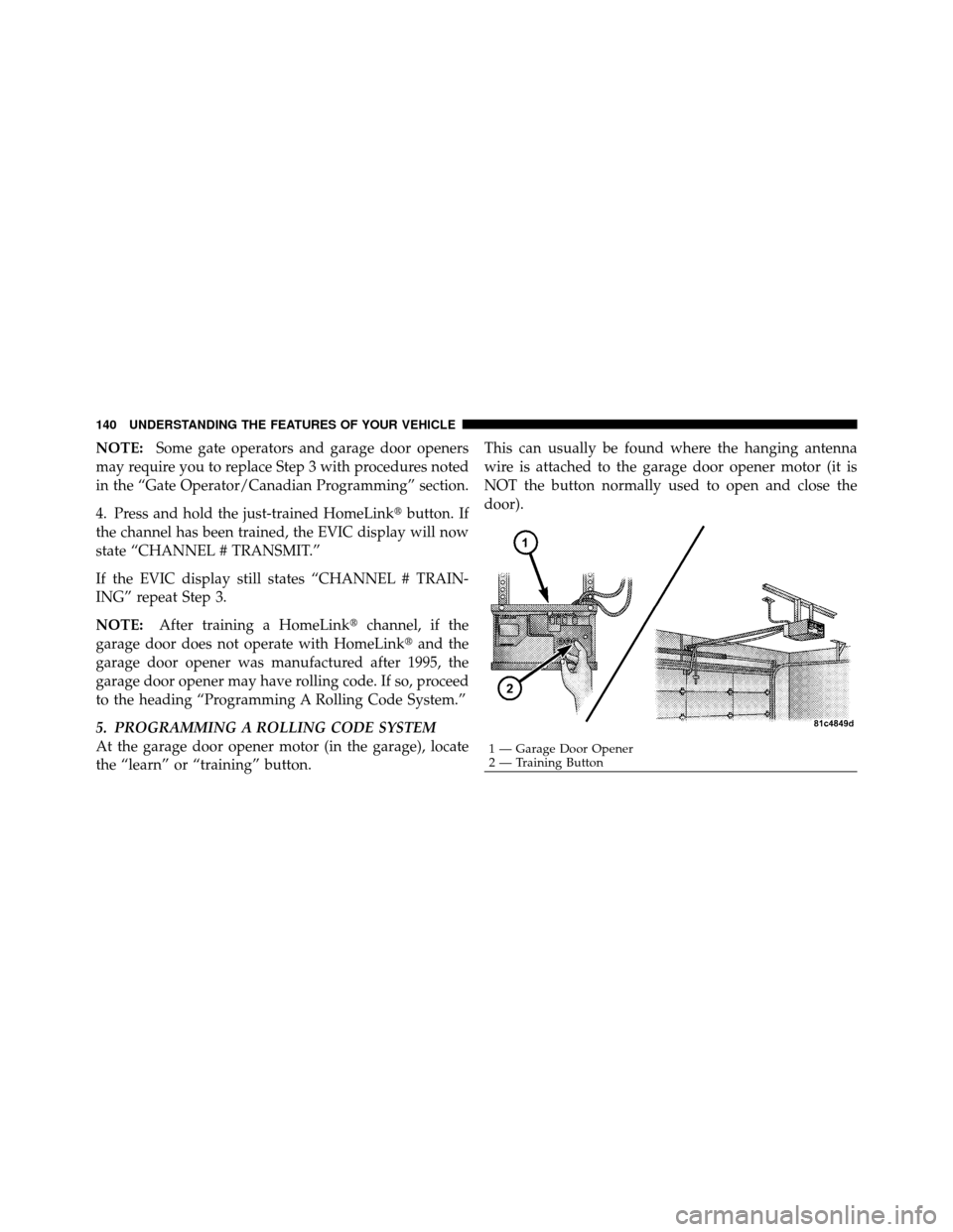DODGE CHALLENGER SRT 2010 3.G Owners Manual NOTE:Some gate operators and garage door openers
may require you to replace Step 3 with procedures noted
in the “Gate Operator/Canadian Programming” section.
4. Press and hold the just-trained Hom