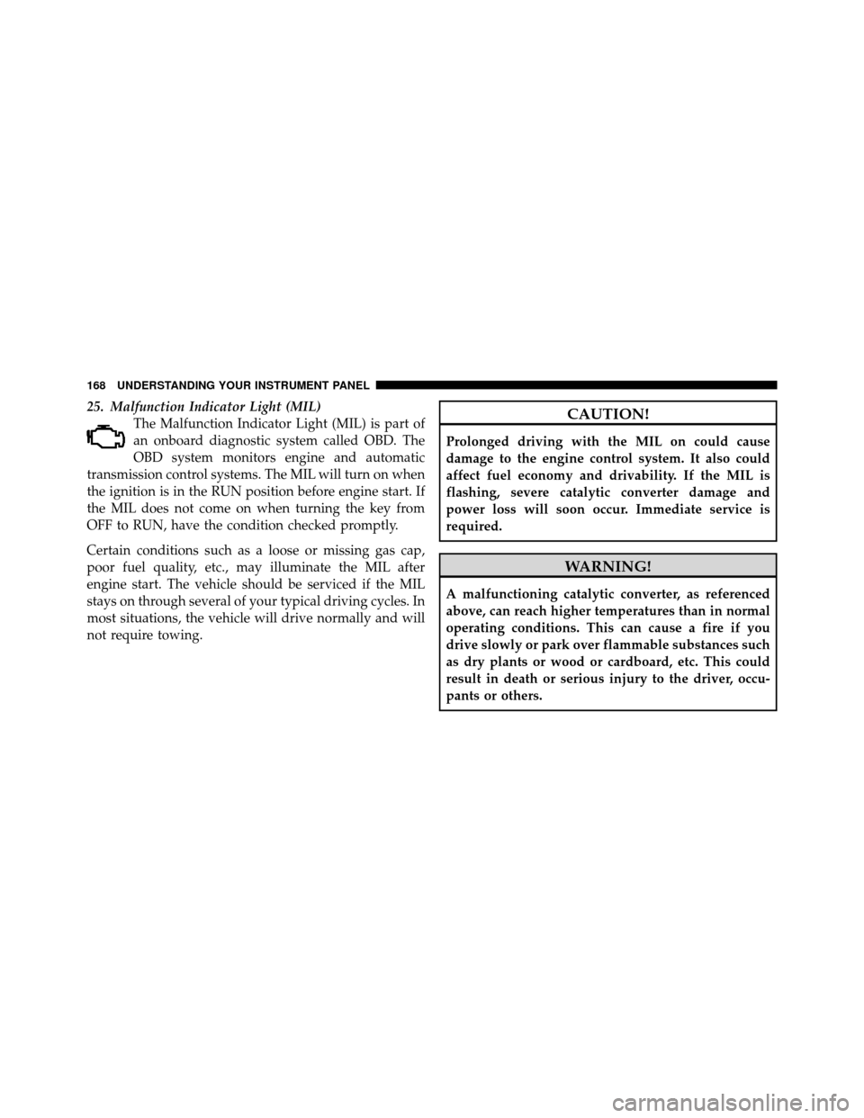 DODGE CHALLENGER SRT 2010 3.G Owners Manual 25. Malfunction Indicator Light (MIL)The Malfunction Indicator Light (MIL) is part of
an onboard diagnostic system called OBD. The
OBD system monitors engine and automatic
transmission control systems