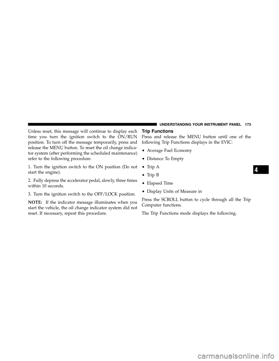 DODGE CHALLENGER SRT 2010 3.G Owners Manual Unless reset, this message will continue to display each
time you turn the ignition switch to the ON/RUN
position. To turn off the message temporarily, press and
release the MENU button. To reset the 