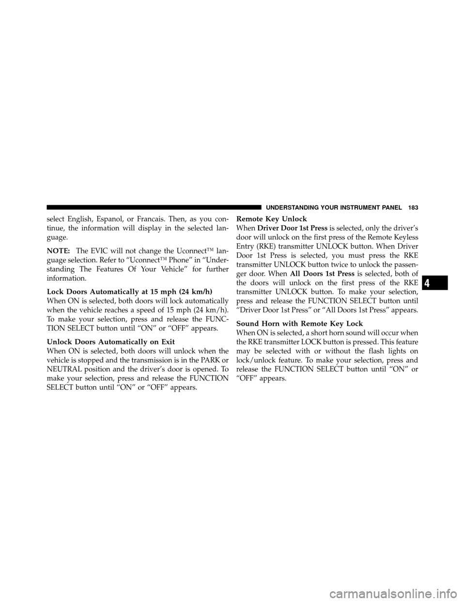 DODGE CHALLENGER SRT 2010 3.G Owners Manual select English, Espanol, or Francais. Then, as you con-
tinue, the information will display in the selected lan-
guage.
NOTE:The EVIC will not change the Uconnect™ lan-
guage selection. Refer to “