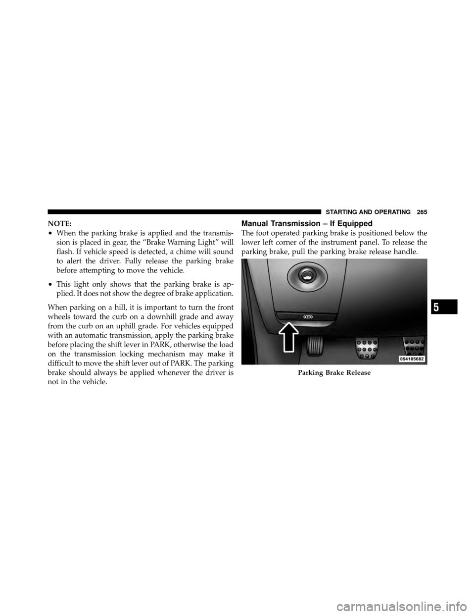 DODGE CHALLENGER SRT 2010 3.G Owners Manual NOTE:
•When the parking brake is applied and the transmis-
sion is placed in gear, the “Brake Warning Light” will
flash. If vehicle speed is detected, a chime will sound
to alert the driver. Ful