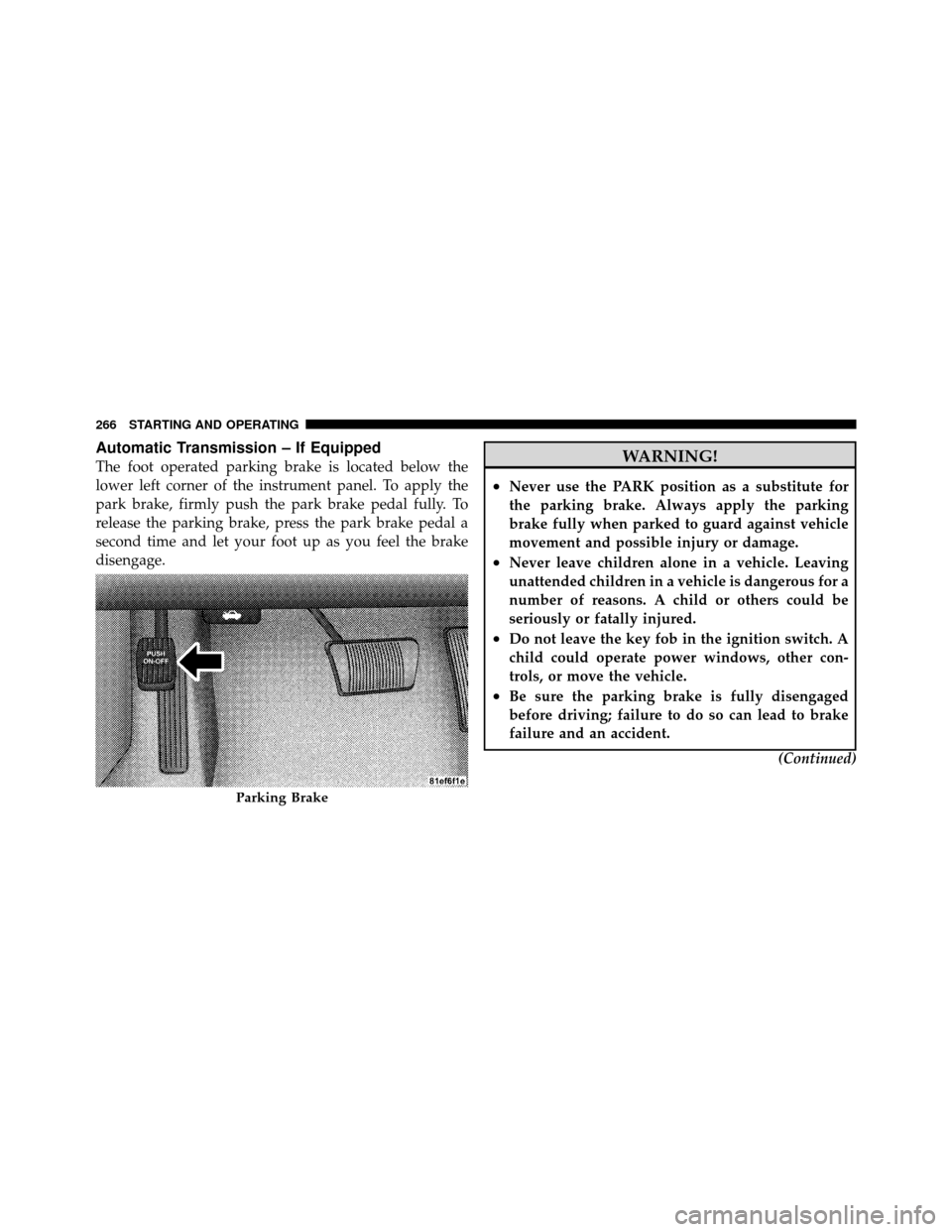 DODGE CHALLENGER SRT 2010 3.G Owners Manual Automatic Transmission – If Equipped
The foot operated parking brake is located below the
lower left corner of the instrument panel. To apply the
park brake, firmly push the park brake pedal fully. 