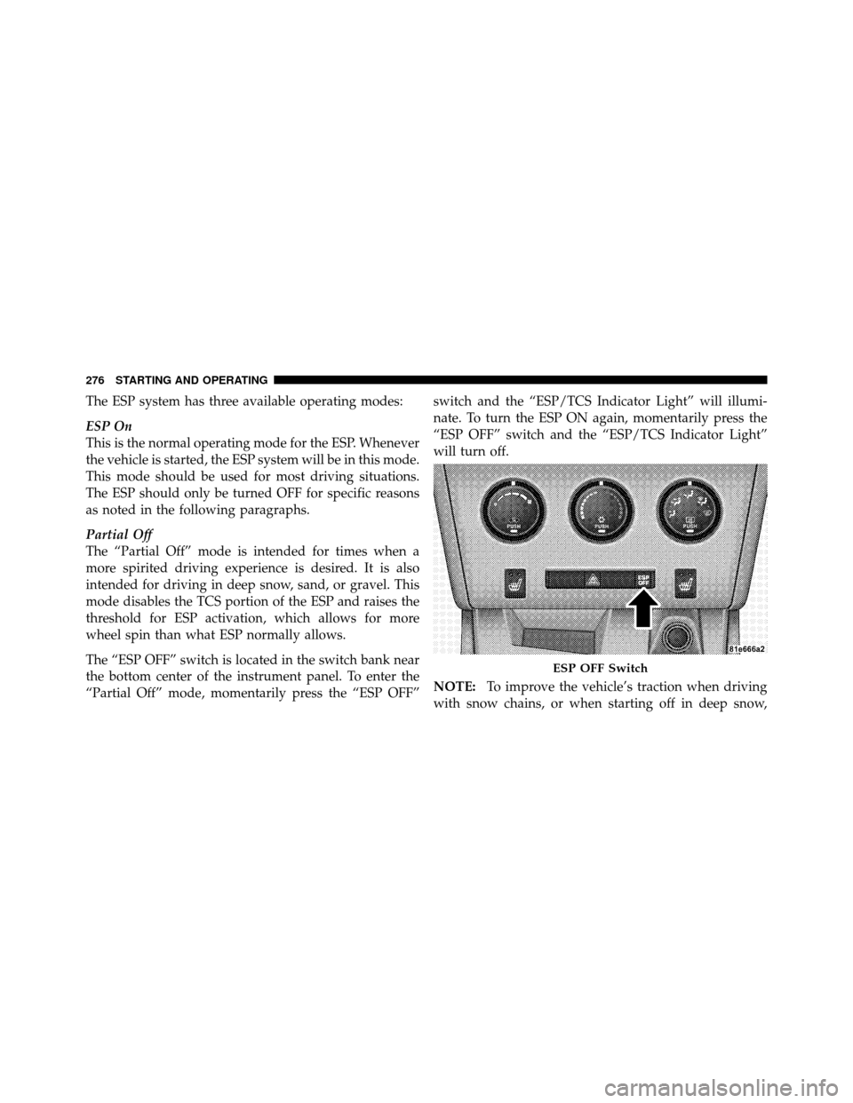 DODGE CHALLENGER SRT 2010 3.G Owners Manual The ESP system has three available operating modes:
ESP On
This is the normal operating mode for the ESP. Whenever
the vehicle is started, the ESP system will be in this mode.
This mode should be used