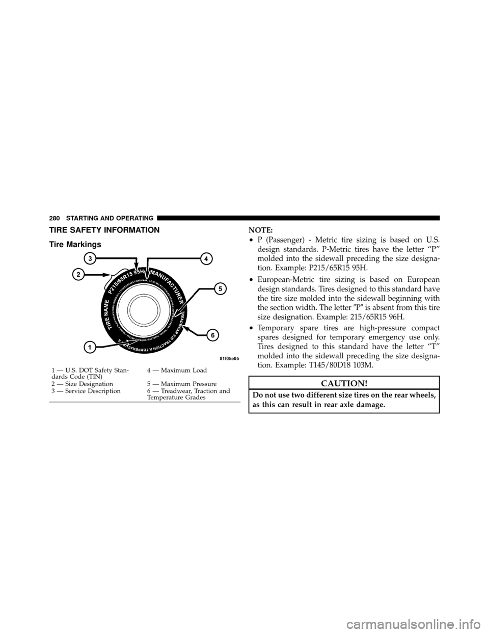 DODGE CHALLENGER SRT 2010 3.G Owners Manual TIRE SAFETY INFORMATION
Tire MarkingsNOTE:
•P (Passenger) - Metric tire sizing is based on U.S.
design standards. P-Metric tires have the letter “P”
molded into the sidewall preceding the size d DODGE CHALLENGER SRT 2010 3.G Owners Manual TIRE SAFETY INFORMATION
Tire MarkingsNOTE:
•P (Passenger) - Metric tire sizing is based on U.S.
design standards. P-Metric tires have the letter “P”
molded into the sidewall preceding the size d
