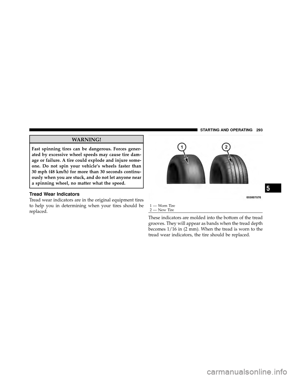 DODGE CHALLENGER SRT 2010 3.G Owners Manual WARNING!
Fast spinning tires can be dangerous. Forces gener-
ated by excessive wheel speeds may cause tire dam-
age or failure. A tire could explode and injure some-
one. Do not spin your vehicle’s 