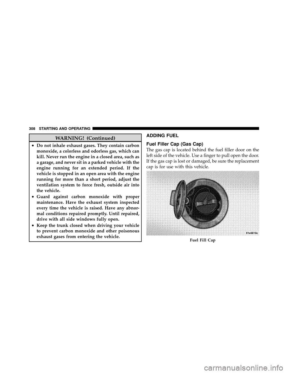 DODGE CHALLENGER SRT 2010 3.G Owners Manual WARNING! (Continued)
•Do not inhale exhaust gases. They contain carbon
monoxide, a colorless and odorless gas, which can
kill. Never run the engine in a closed area, such as
a garage, and never sit 