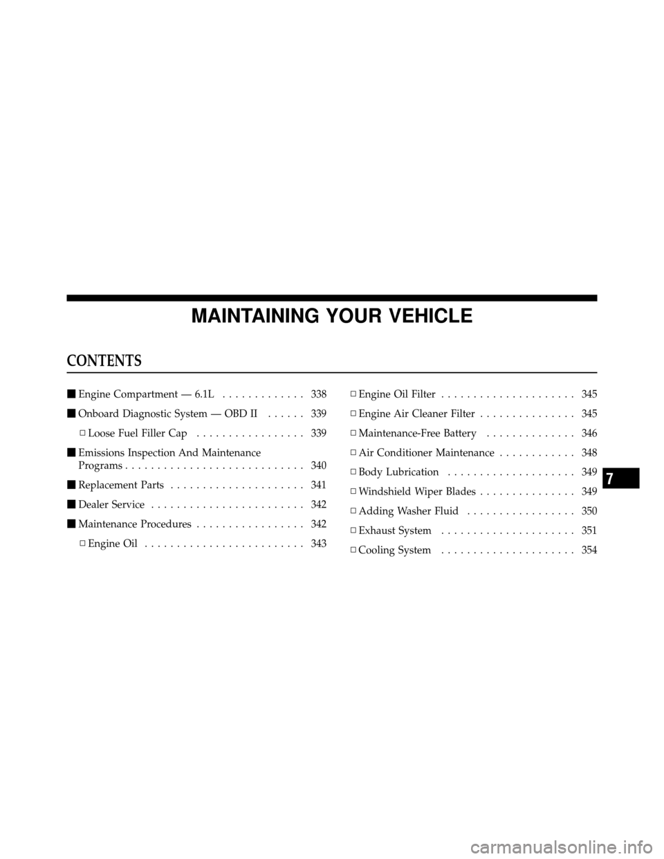 DODGE CHALLENGER SRT 2010 3.G Owners Manual MAINTAINING YOUR VEHICLE
CONTENTS
Engine Compartment — 6.1L ............. 338
 Onboard Diagnostic System — OBD II ...... 339
▫ Loose Fuel Filler Cap ................. 339
 Emissions Inspectio