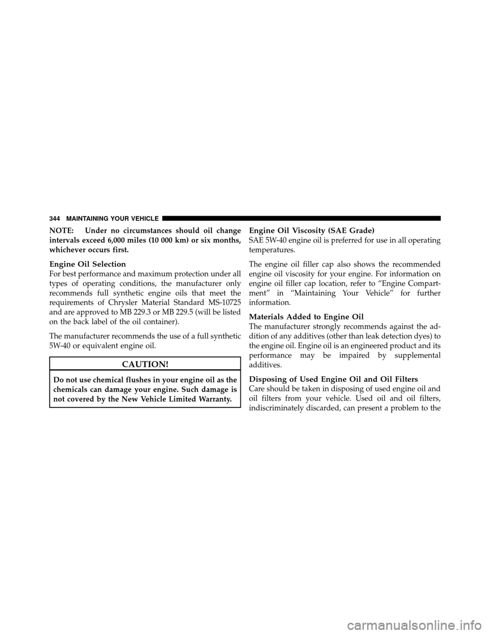 DODGE CHALLENGER SRT 2010 3.G Owners Manual NOTE: Under no circumstances should oil change
intervals exceed 6,000 miles (10 000 km) or six months,
whichever occurs first.
Engine Oil Selection
For best performance and maximum protection under al