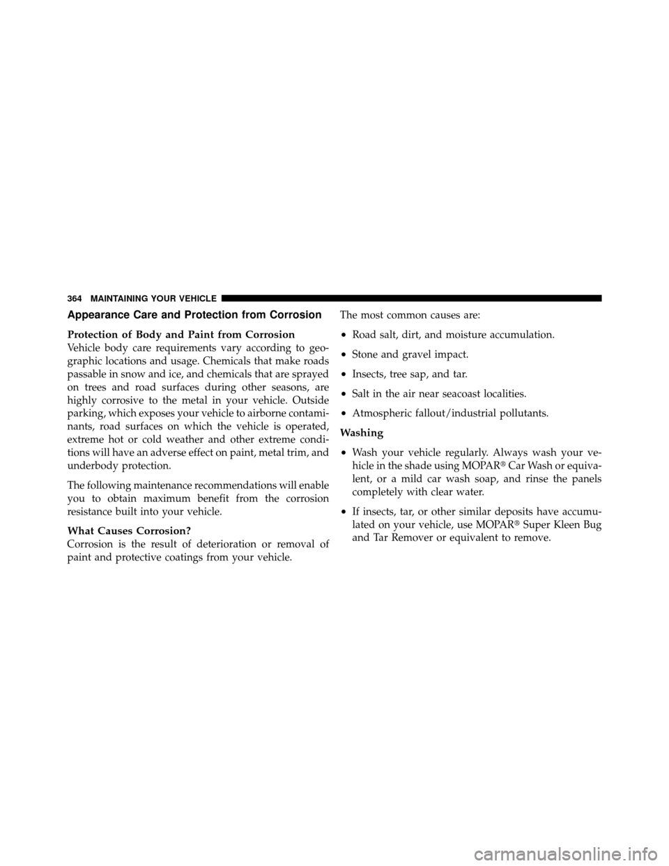 DODGE CHALLENGER SRT 2010 3.G Owners Manual Appearance Care and Protection from Corrosion
Protection of Body and Paint from Corrosion
Vehicle body care requirements vary according to geo-
graphic locations and usage. Chemicals that make roads
p