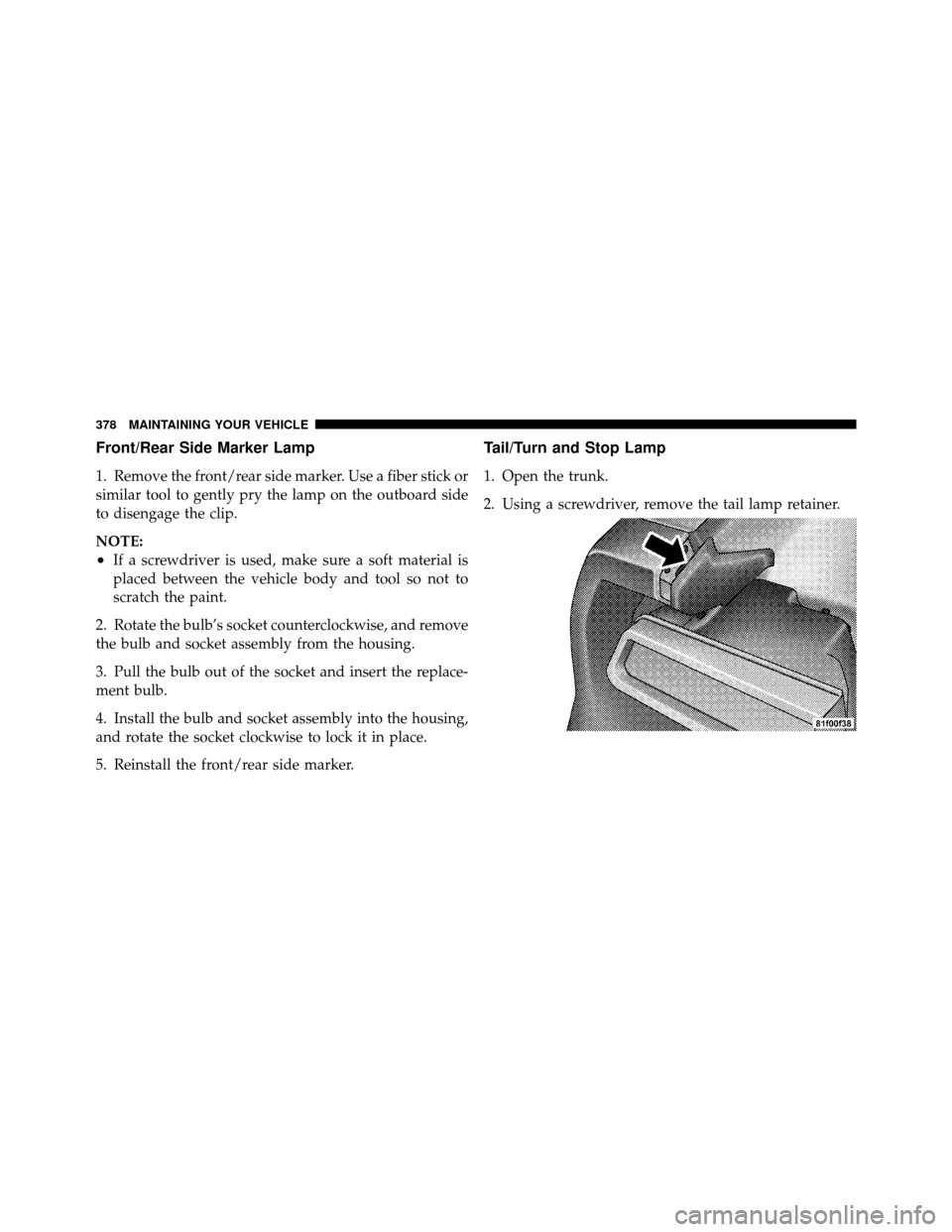 DODGE CHALLENGER SRT 2010 3.G Owners Manual Front/Rear Side Marker Lamp
1. Remove the front/rear side marker. Use a fiber stick or
similar tool to gently pry the lamp on the outboard side
to disengage the clip.
NOTE:
•If a screwdriver is used DODGE CHALLENGER SRT 2010 3.G Owners Manual Front/Rear Side Marker Lamp
1. Remove the front/rear side marker. Use a fiber stick or
similar tool to gently pry the lamp on the outboard side
to disengage the clip.
NOTE:
•If a screwdriver is used