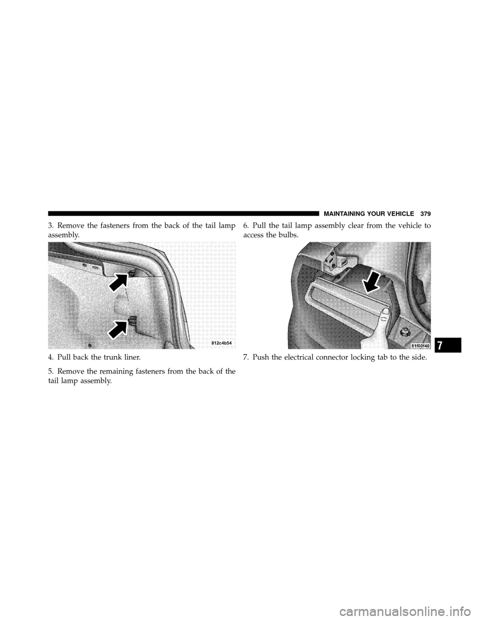 DODGE CHALLENGER SRT 2010 3.G Owners Manual 3. Remove the fasteners from the back of the tail lamp
assembly.
4. Pull back the trunk liner.
5. Remove the remaining fasteners from the back of the
tail lamp assembly.6. Pull the tail lamp assembly DODGE CHALLENGER SRT 2010 3.G Owners Manual 3. Remove the fasteners from the back of the tail lamp
assembly.
4. Pull back the trunk liner.
5. Remove the remaining fasteners from the back of the
tail lamp assembly.6. Pull the tail lamp assembly